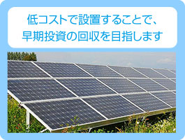 低コストで設置することで、早期投資費用の改修を目指します。