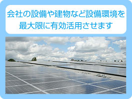 会社の設備や建物など設備環境を最大限に有効活用させます。
