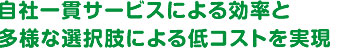 自社一貫サービスによる効率と多様な選択肢による低コストを実現